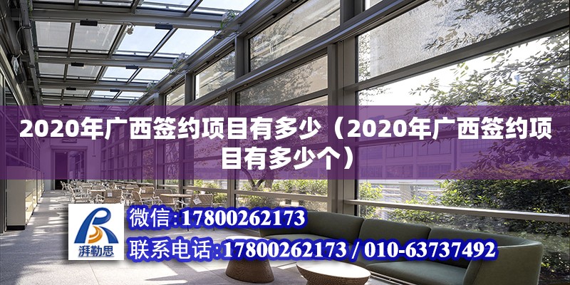 2020年廣西簽約項目有多少（2020年廣西簽約項目有多少個） 鋼結構網架設計