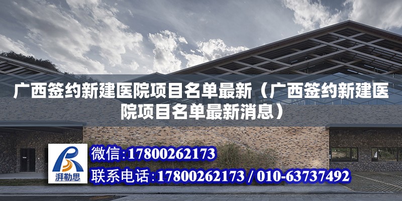 廣西簽約新建醫院項目名單最新（廣西簽約新建醫院項目名單最新消息） 鋼結構網架設計