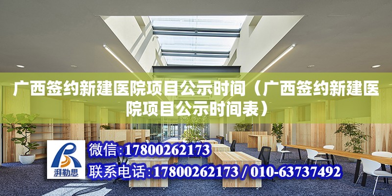 廣西簽約新建醫院項目公示時間（廣西簽約新建醫院項目公示時間表）