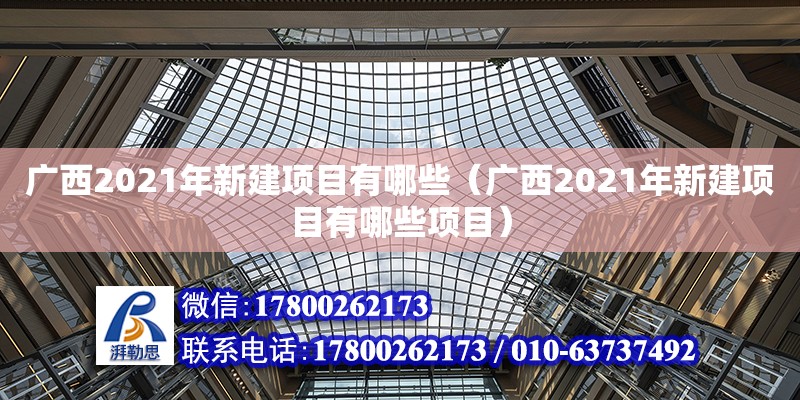 廣西2021年新建項目有哪些（廣西2021年新建項目有哪些項目） 鋼結構網架設計