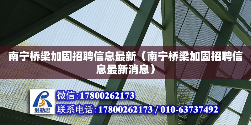 南寧橋梁加固招聘信息最新（南寧橋梁加固招聘信息最新消息） 鋼結構網架設計