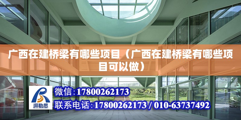 廣西在建橋梁有哪些項目（廣西在建橋梁有哪些項目可以做）