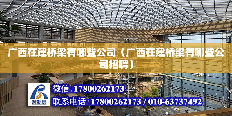 廣西在建橋梁有哪些公司（廣西在建橋梁有哪些公司招聘）