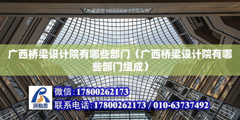 廣西橋梁設計院有哪些部門（廣西橋梁設計院有哪些部門組成） 鋼結構網架設計