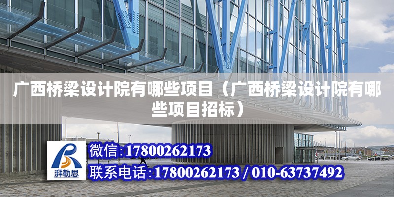 廣西橋梁設計院有哪些項目（廣西橋梁設計院有哪些項目招標）