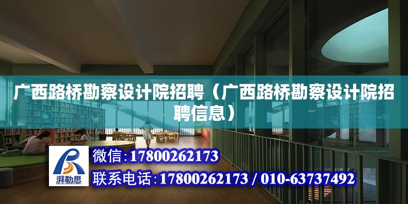 廣西路橋勘察設計院招聘（廣西路橋勘察設計院招聘信息）