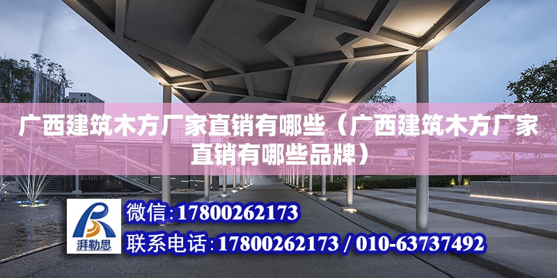 廣西建筑木方廠家直銷有哪些（廣西建筑木方廠家直銷有哪些品牌）