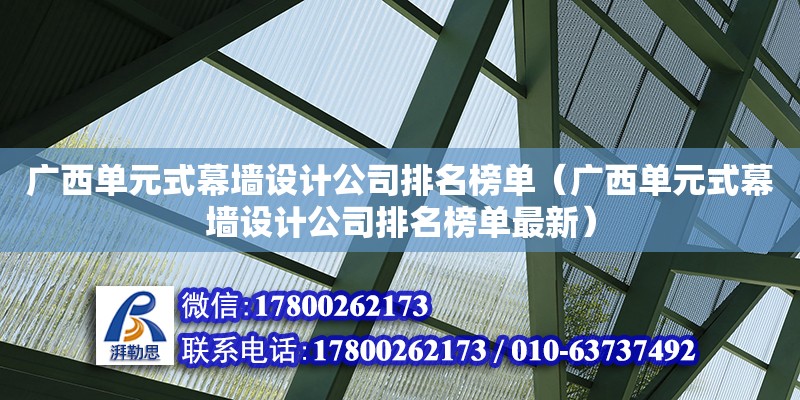 廣西單元式幕墻設計公司排名榜單（廣西單元式幕墻設計公司排名榜單最新） 鋼結構網架設計