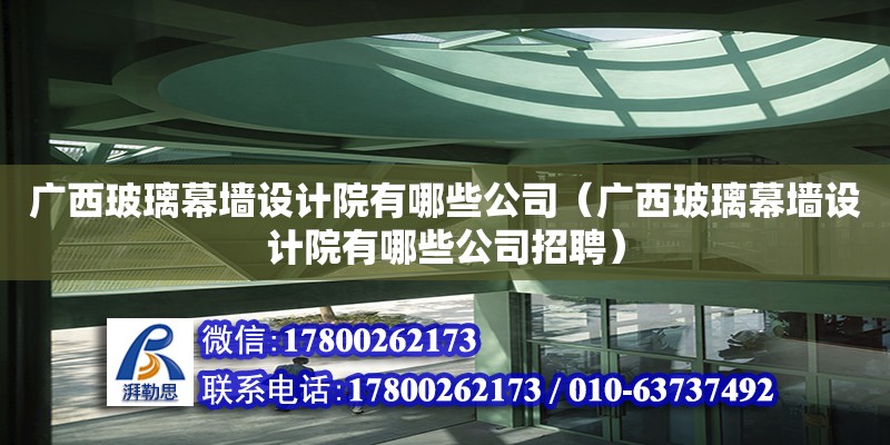 廣西玻璃幕墻設計院有哪些公司（廣西玻璃幕墻設計院有哪些公司招聘）