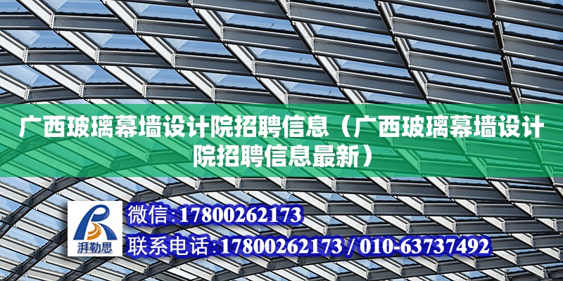 廣西玻璃幕墻設計院招聘信息（廣西玻璃幕墻設計院招聘信息最新）