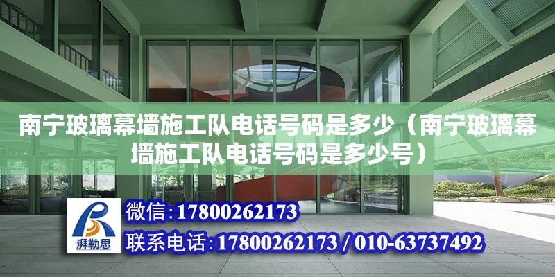 南寧玻璃幕墻施工隊電話號碼是多少（南寧玻璃幕墻施工隊電話號碼是多少號） 鋼結構網架設計