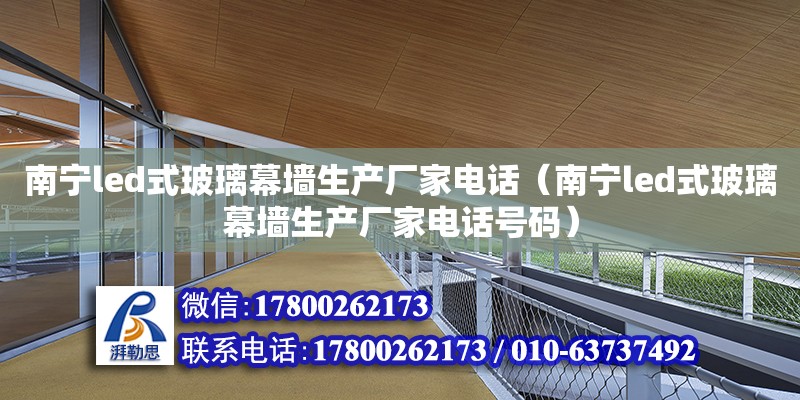 南寧led式玻璃幕墻生產廠家**（南寧led式玻璃幕墻生產廠家**號碼）