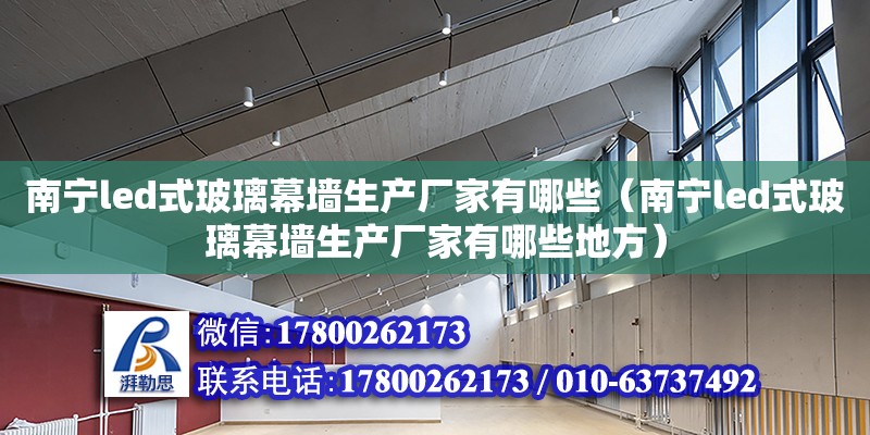 南寧led式玻璃幕墻生產廠家有哪些（南寧led式玻璃幕墻生產廠家有哪些地方）