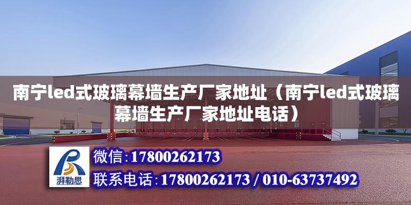 南寧led式玻璃幕墻生產廠家地址（南寧led式玻璃幕墻生產廠家地址**）