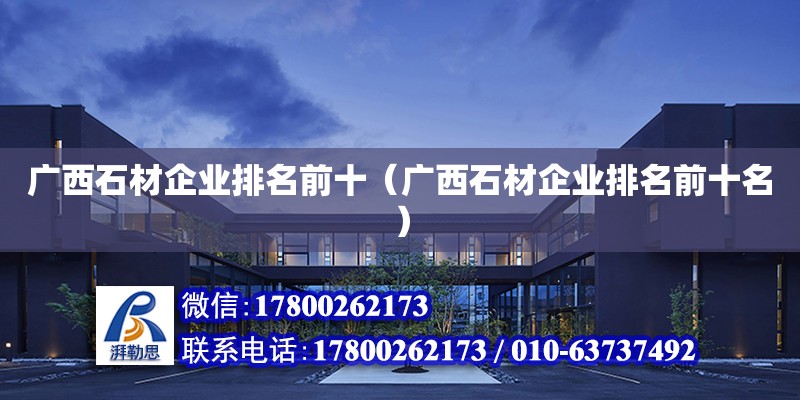 廣西石材企業排名前十（廣西石材企業排名前十名）