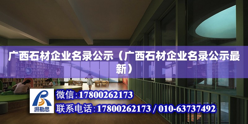 廣西石材企業名錄公示（廣西石材企業名錄公示最新） 結構橋梁鋼結構施工