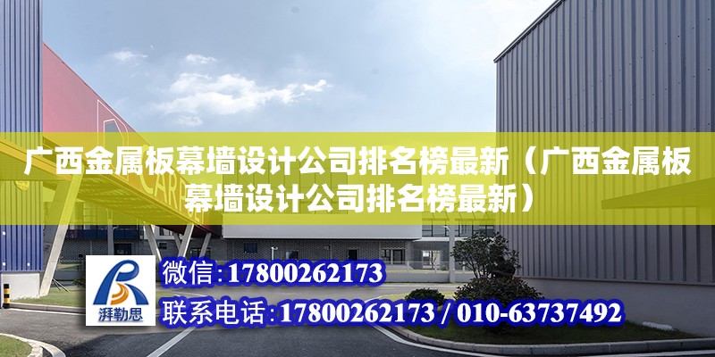 廣西金屬板幕墻設計公司排名榜最新（廣西金屬板幕墻設計公司排名榜最新）