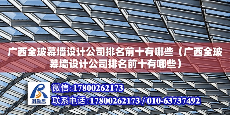 廣西全玻幕墻設計公司排名前十有哪些（廣西全玻幕墻設計公司排名前十有哪些） 鋼結構網架設計