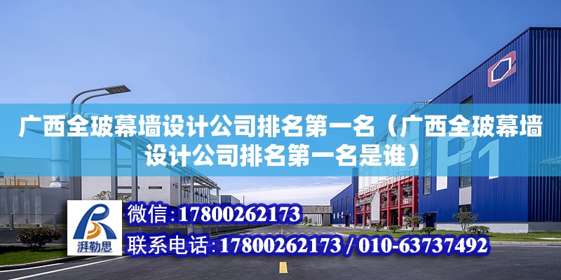 廣西全玻幕墻設計公司排名第一名（廣西全玻幕墻設計公司排名第一名是誰）