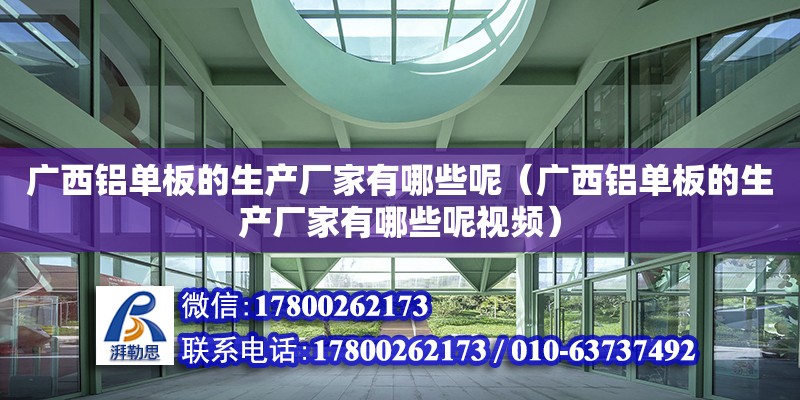 廣西鋁單板的生產廠家有哪些呢（廣西鋁單板的生產廠家有哪些呢視頻）