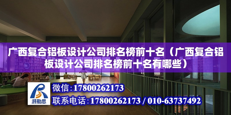 廣西復合鋁板設計公司排名榜前十名（廣西復合鋁板設計公司排名榜前十名有哪些）