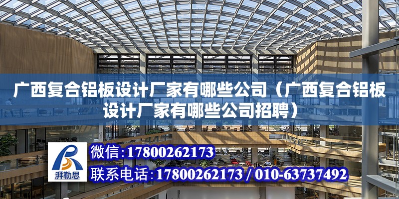 廣西復合鋁板設計廠家有哪些公司（廣西復合鋁板設計廠家有哪些公司招聘）