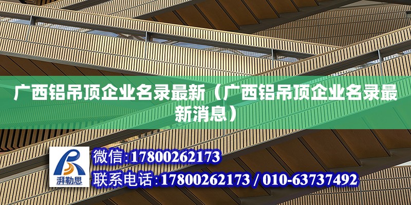 廣西鋁吊頂企業名錄最新（廣西鋁吊頂企業名錄最新消息） 北京網架設計