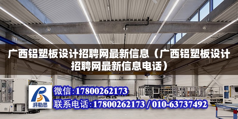 廣西鋁塑板設計招聘網最新信息（廣西鋁塑板設計招聘網最新信息**）