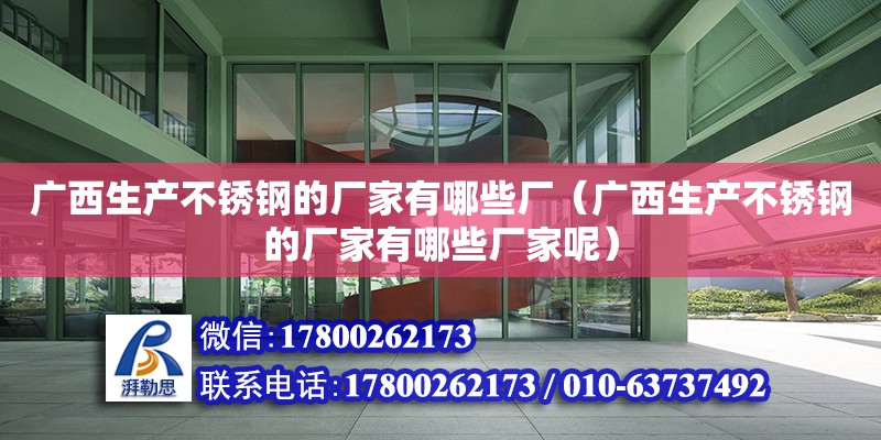 廣西生產不銹鋼的廠家有哪些廠（廣西生產不銹鋼的廠家有哪些廠家呢） 裝飾工裝設計