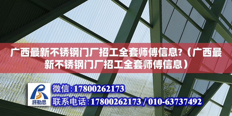 廣西最新不銹鋼門廠招工全套師傅信息?（廣西最新不銹鋼門廠招工全套師傅信息）