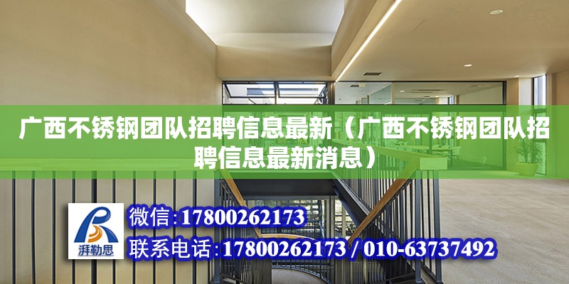 廣西不銹鋼團隊招聘信息最新（廣西不銹鋼團隊招聘信息最新消息） 鋼結構網架設計