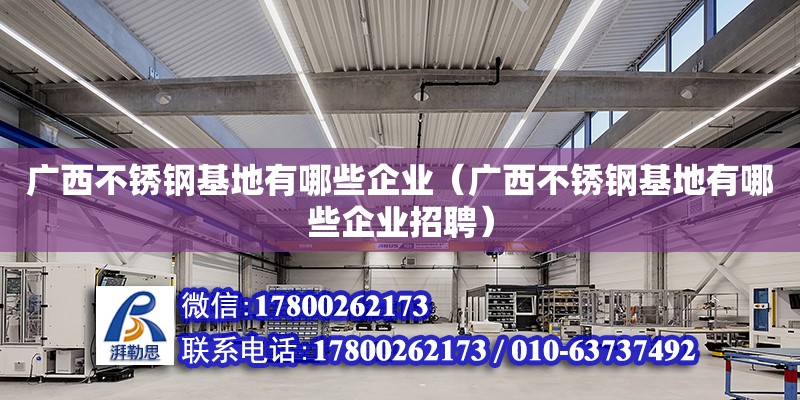 廣西不銹鋼基地有哪些企業（廣西不銹鋼基地有哪些企業招聘）