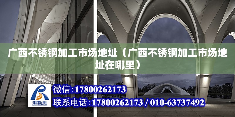 廣西不銹鋼加工市場地址（廣西不銹鋼加工市場地址在哪里） 鋼結構網架設計