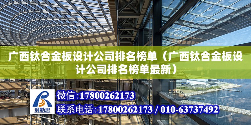 廣西鈦合金板設計公司排名榜單（廣西鈦合金板設計公司排名榜單最新）