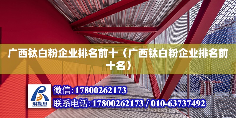 廣西鈦白粉企業排名前十（廣西鈦白粉企業排名前十名） 鋼結構網架設計