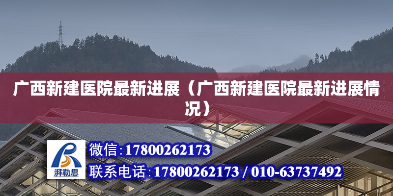 廣西新建醫院最新進展（廣西新建醫院最新進展情況） 鋼結構網架設計