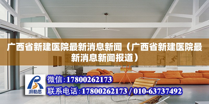 廣西省新建醫院最新消息新聞（廣西省新建醫院最新消息新聞報道） 鋼結構網架設計