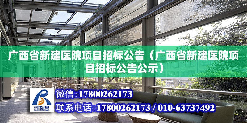 廣西省新建醫院項目招標公告（廣西省新建醫院項目招標公告公示）