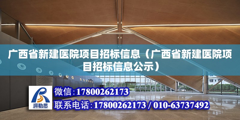 廣西省新建醫院項目招標信息（廣西省新建醫院項目招標信息公示）