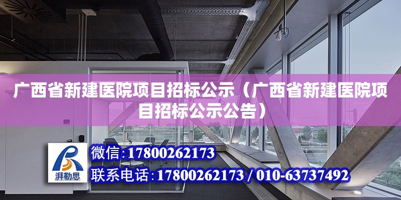 廣西省新建醫院項目招標公示（廣西省新建醫院項目招標公示公告）