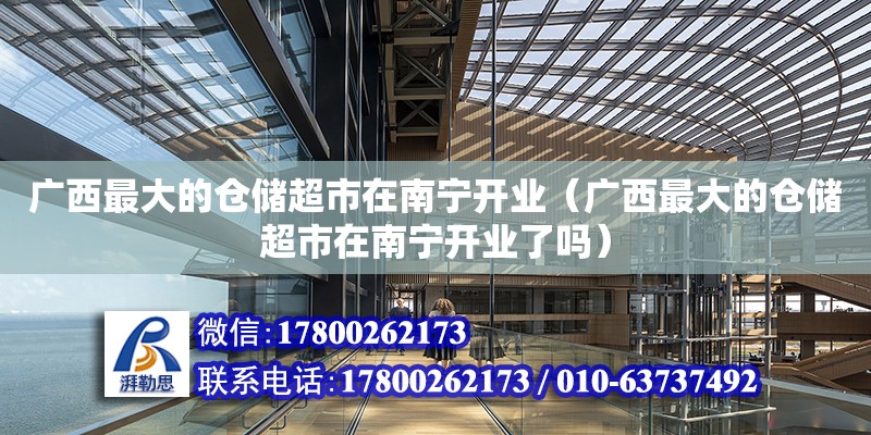 廣西最大的倉儲超市在南寧開業（廣西最大的倉儲超市在南寧開業了嗎）