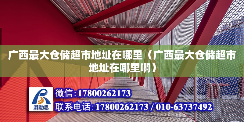 廣西最大倉儲超市地址在哪里（廣西最大倉儲超市地址在哪里啊）