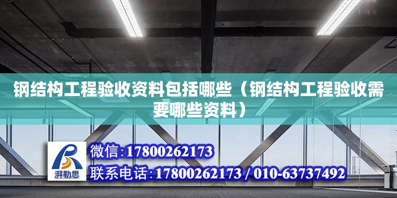 鋼結構工程驗收資料包括哪些（鋼結構工程驗收需要哪些資料）