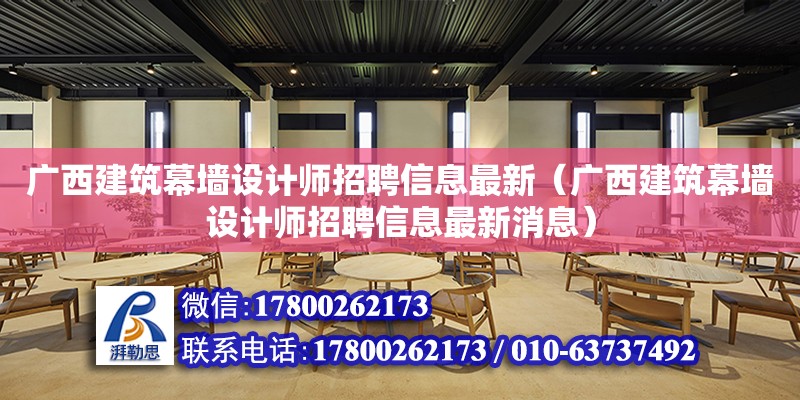 廣西建筑幕墻設計師招聘信息最新（廣西建筑幕墻設計師招聘信息最新消息）