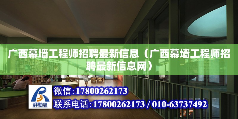 廣西幕墻工程師招聘最新信息（廣西幕墻工程師招聘最新信息網）