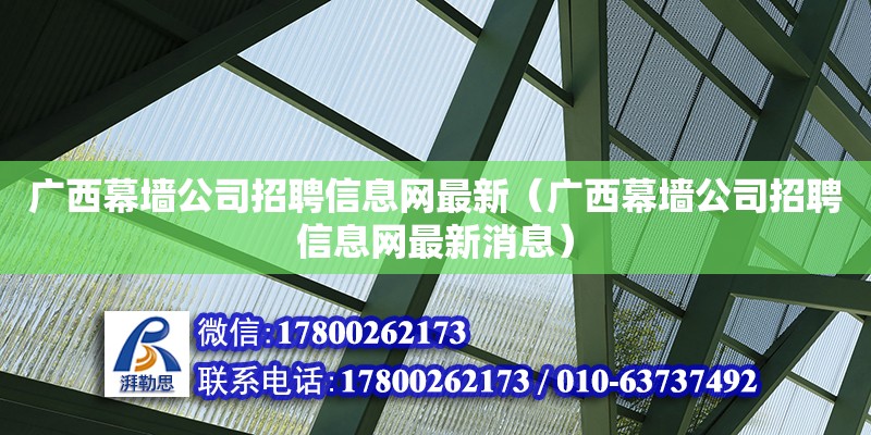 廣西幕墻公司招聘信息網最新（廣西幕墻公司招聘信息網最新消息）