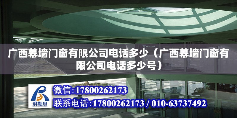 廣西幕墻門窗有限公司**多少（廣西幕墻門窗有限公司**多少號）