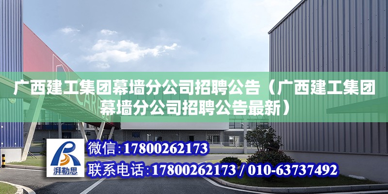 廣西建工集團幕墻分公司招聘公告（廣西建工集團幕墻分公司招聘公告最新） 鋼結構網架設計