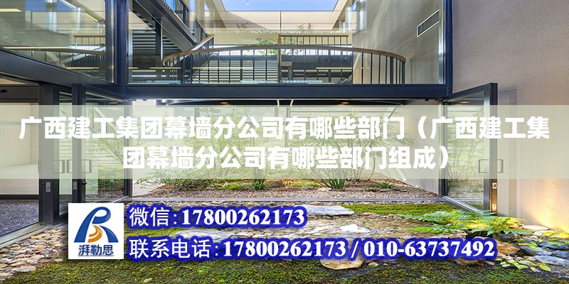 廣西建工集團幕墻分公司有哪些部門（廣西建工集團幕墻分公司有哪些部門組成）