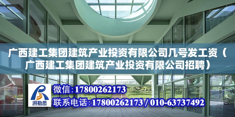 廣西建工集團建筑產業投資有限公司幾號發工資（廣西建工集團建筑產業投資有限公司招聘）